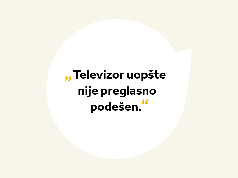 Tipične izjave u slučaju oštećenja sluha: „Televizor uopšte nije preglasno podešen.“